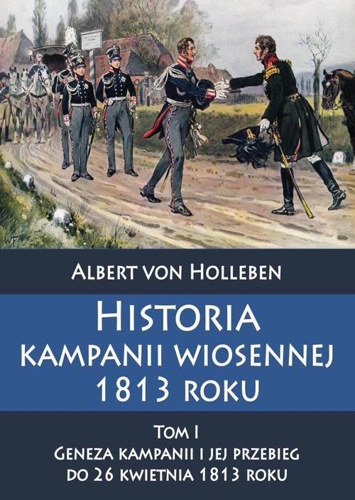 

Historia kampanii wiosennej 1813 roku Tom I Geneza