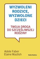 Wyzwoleni rodzice, wyzwolone dzieci. Adele Faber, Elaine Mazlish