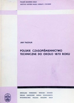 POLSKIE CZASOPIŚMIENNICTWO TECHNICZNE do około 1870 roku Jan PAZDUR