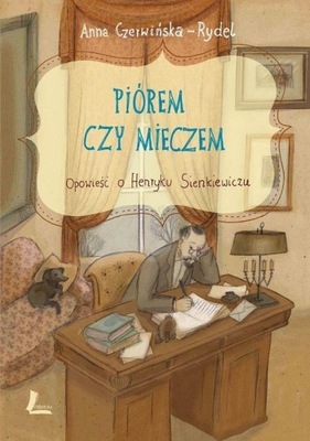 PIÓREM CZY MIECZEM Opowieść o Henryku Sienkiewiczu Anna Czerwińska-Rydel